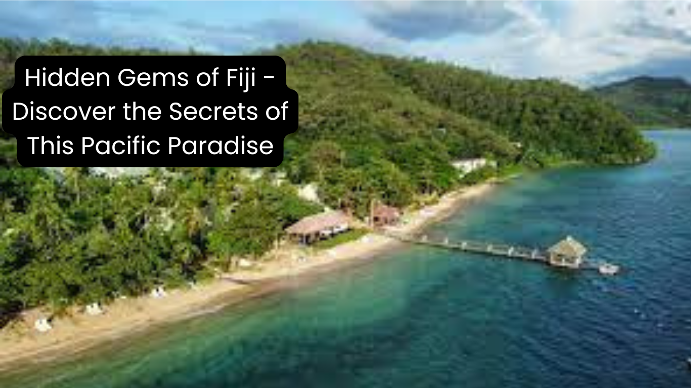 Hidden Gems of Fiji – Discover the Secrets of This Pacific Paradise