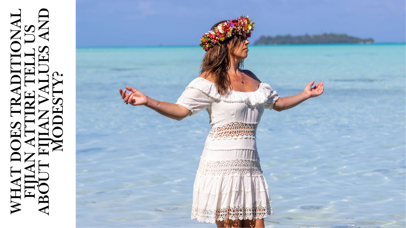 What does traditional Fijian Attire tell us about Fijian Values and Modesty?