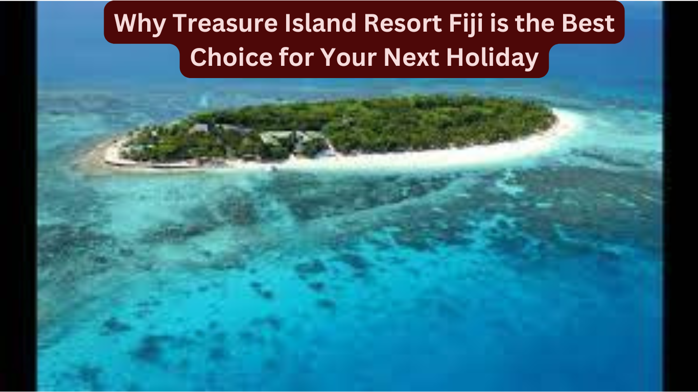 Why Treasure Island Resort Fiji is the Best Choice for Your Next Holiday